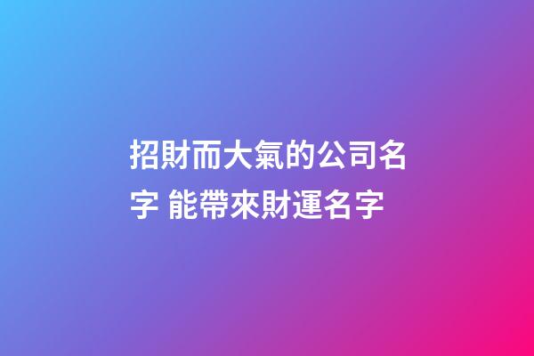 招財而大氣的公司名字 能帶來財運名字-第1張-公司起名-玄機派